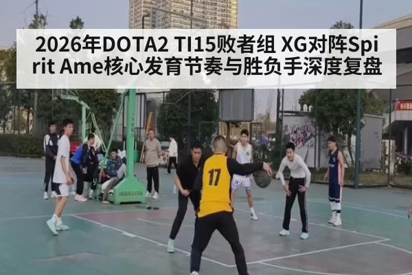 2026年DOTA2 TI15败者组 XG对阵Spirit Ame核心发育节奏与胜负手深度复盘