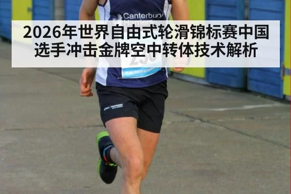 2026年世界自由式轮滑锦标赛中国选手冲击金牌空中转体技术解析