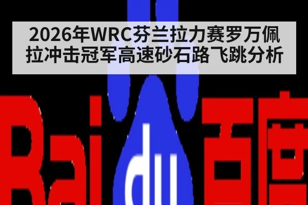 2026年WRC芬兰拉力赛罗万佩拉冲击冠军高速砂石路飞跳分析