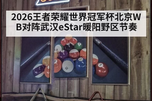2026王者荣耀世界冠军杯北京WB对阵武汉eStar暖阳野区节奏